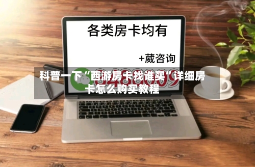 科普一下“西游房卡找谁买”详细房卡怎么购买教程