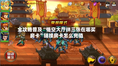 全攻略普及“悟空大厅拼三张在哪买房卡”链接房卡怎么充值