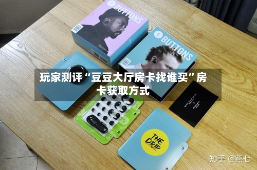 玩家测评“豆豆大厅房卡找谁买”房卡获取方式