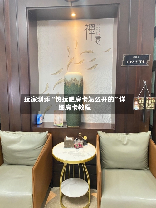 玩家测评“热玩吧房卡怎么开的”详细房卡教程