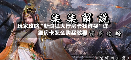 玩家攻略“新鸿狐大厅房卡找谁买”详细房卡怎么购买教程