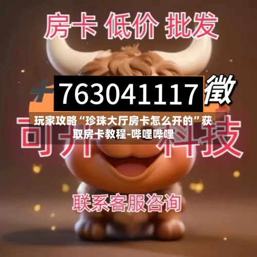 玩家攻略“珍珠大厅房卡怎么开的”获取房卡教程-哔哩哔哩