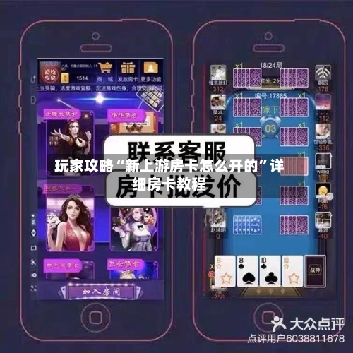 玩家攻略“新上游房卡怎么开的”详细房卡教程