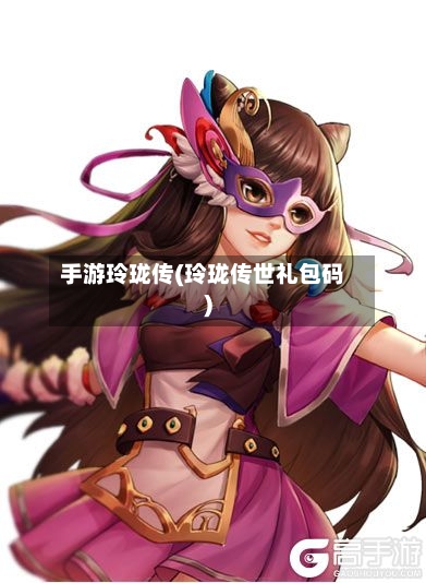 手游玲珑传(玲珑传世礼包码)-第2张图片