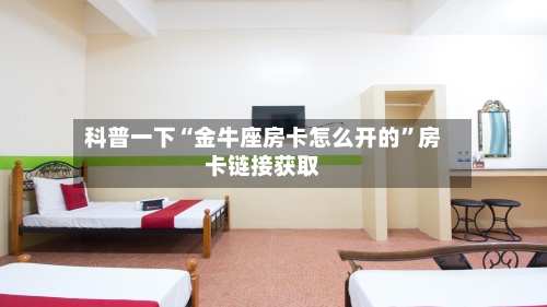 科普一下“金牛座房卡怎么开的”房卡链接获取