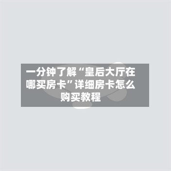 一分钟了解“皇后大厅在哪买房卡”详细房卡怎么购买教程-第2张图片