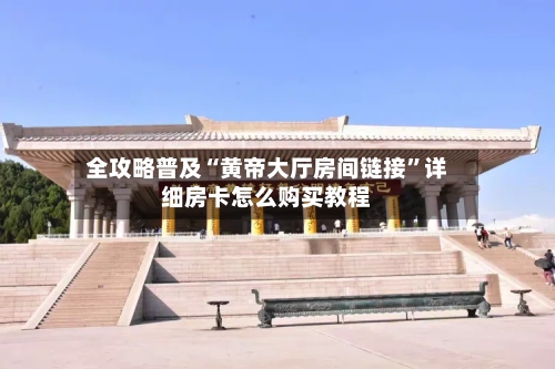 全攻略普及“黄帝大厅房间链接”详细房卡怎么购买教程