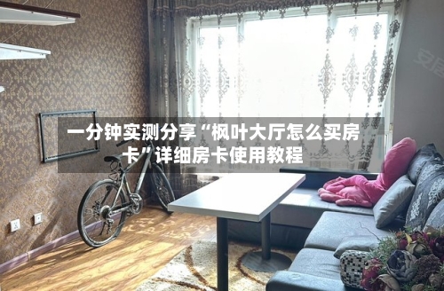 一分钟实测分享“枫叶大厅怎么买房卡”详细房卡使用教程