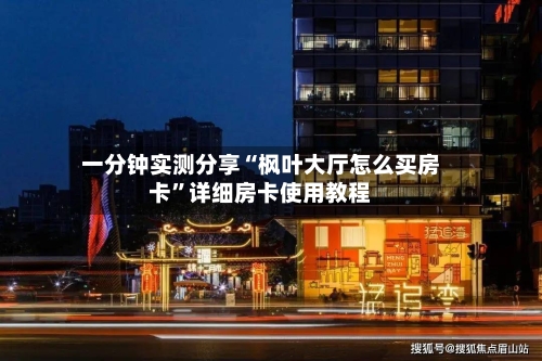 一分钟实测分享“枫叶大厅怎么买房卡”详细房卡使用教程-第2张图片