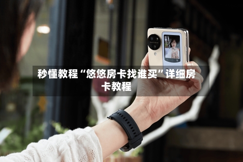 秒懂教程“悠悠房卡找谁买”详细房卡教程