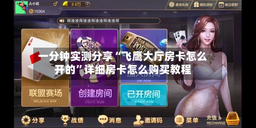 一分钟实测分享“飞鹰大厅房卡怎么开的”详细房卡怎么购买教程