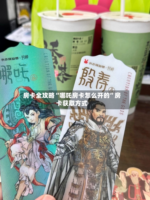 房卡全攻略“哪吒房卡怎么开的”房卡获取方式