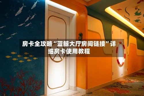 房卡全攻略“蓝鲸大厅房间链接”详细房卡使用教程-第2张图片