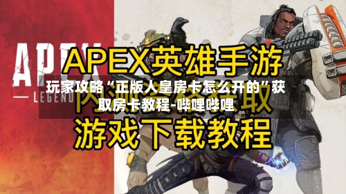 玩家攻略“正版人皇房卡怎么开的”获取房卡教程-哔哩哔哩