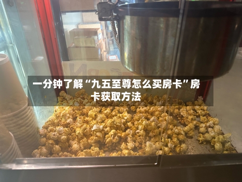 一分钟了解“九五至尊怎么买房卡”房卡获取方法-第2张图片