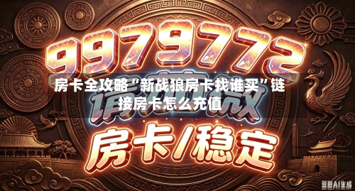 房卡全攻略“新战狼房卡找谁买”链接房卡怎么充值