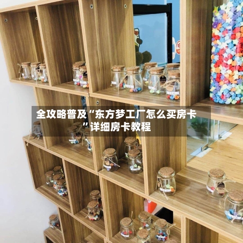 全攻略普及“东方梦工厂怎么买房卡”详细房卡教程