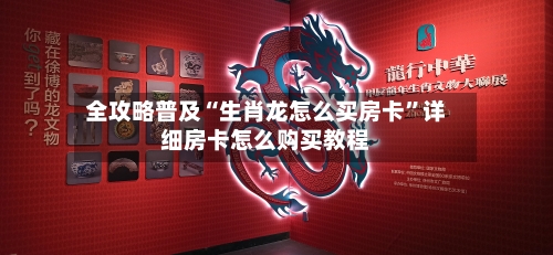 全攻略普及“生肖龙怎么买房卡”详细房卡怎么购买教程