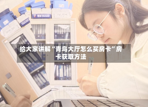 给大家讲解“青鸟大厅怎么买房卡”房卡获取方法