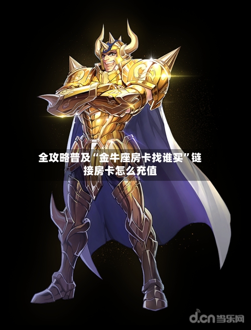 全攻略普及“金牛座房卡找谁买”链接房卡怎么充值