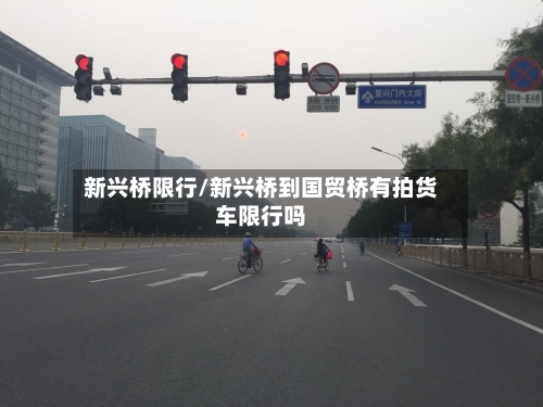 新兴桥限行/新兴桥到国贸桥有拍货车限行吗