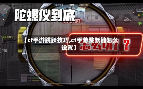 【cf手游跳跃技巧,cf手游跳跃键怎么设置】