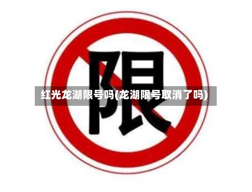 红光龙湖限号吗(龙湖限号取消了吗)-第3张图片