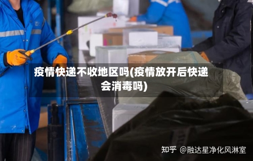 疫情快递不收地区吗(疫情放开后快递会消毒吗)