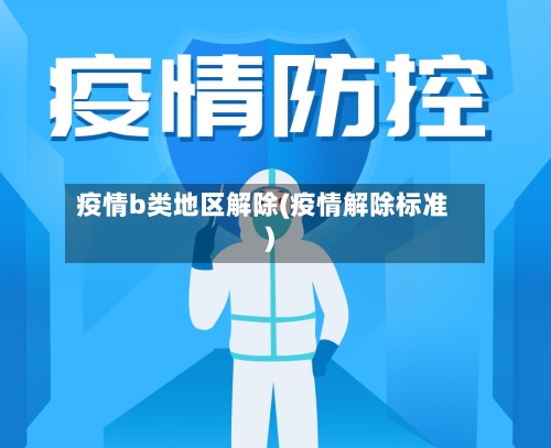 疫情b类地区解除(疫情解除标准)-第3张图片