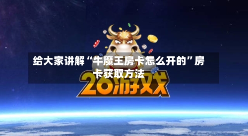 给大家讲解“牛魔王房卡怎么开的	”房卡获取方法-第2张图片