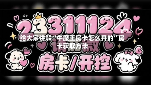 给大家讲解“牛魔王房卡怎么开的”房卡获取方法