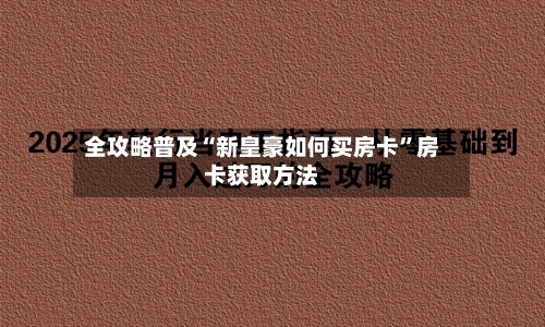 全攻略普及“新皇豪如何买房卡”房卡获取方法