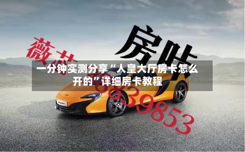 一分钟实测分享“人皇大厅房卡怎么开的”详细房卡教程