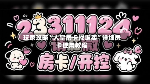 玩家攻略“人皇房卡找谁买”详细房卡使用教程-第2张图片