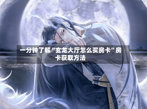 一分钟了解“玄龙大厅怎么买房卡”房卡获取方法