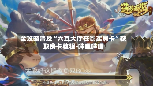 全攻略普及“六耳大厅在哪买房卡”获取房卡教程-哔哩哔哩-第2张图片