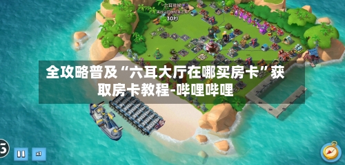 全攻略普及“六耳大厅在哪买房卡	”获取房卡教程-哔哩哔哩-第3张图片