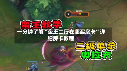 一分钟了解“蛮王二厅在哪买房卡”详细房卡教程-第2张图片