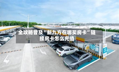全攻略普及“新九方在哪买房卡”链接房卡怎么充值