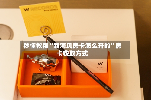 秒懂教程“新海贝房卡怎么开的”房卡获取方式