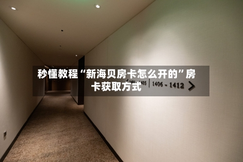 秒懂教程“新海贝房卡怎么开的”房卡获取方式-第2张图片