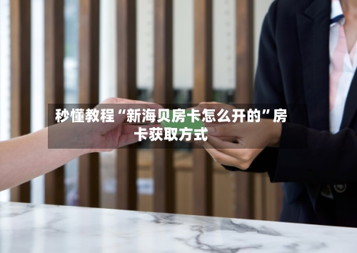 秒懂教程“新海贝房卡怎么开的	”房卡获取方式-第3张图片