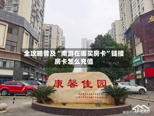 全攻略普及“南游在哪买房卡”链接房卡怎么充值-第2张图片