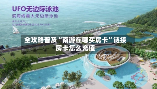 全攻略普及“南游在哪买房卡”链接房卡怎么充值