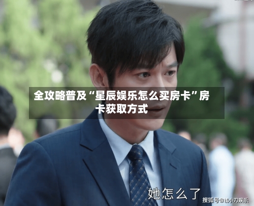 全攻略普及“星辰娱乐怎么买房卡”房卡获取方式