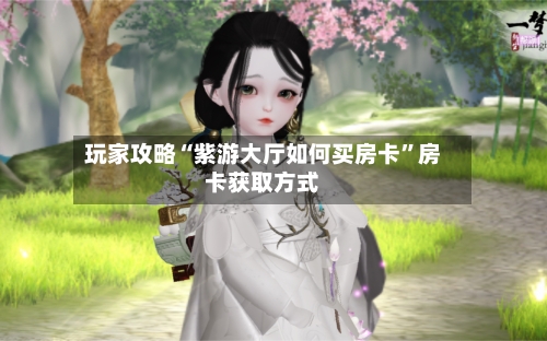 玩家攻略“紫游大厅如何买房卡	”房卡获取方式-第2张图片