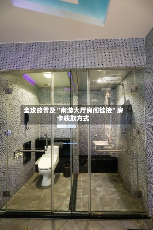 全攻略普及“南游大厅房间链接”房卡获取方式
