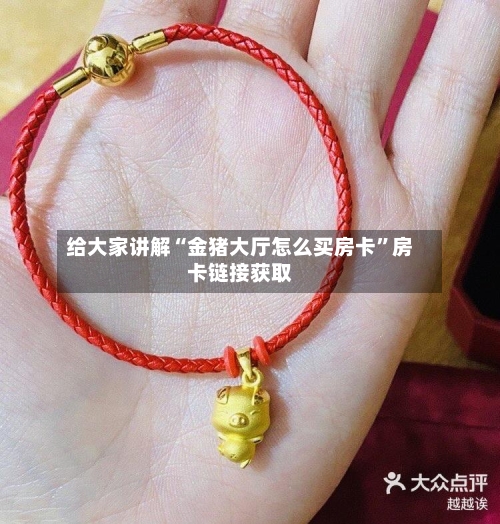 给大家讲解“金猪大厅怎么买房卡”房卡链接获取
