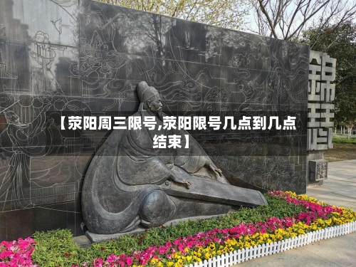 【荥阳周三限号,荥阳限号几点到几点结束】-第3张图片