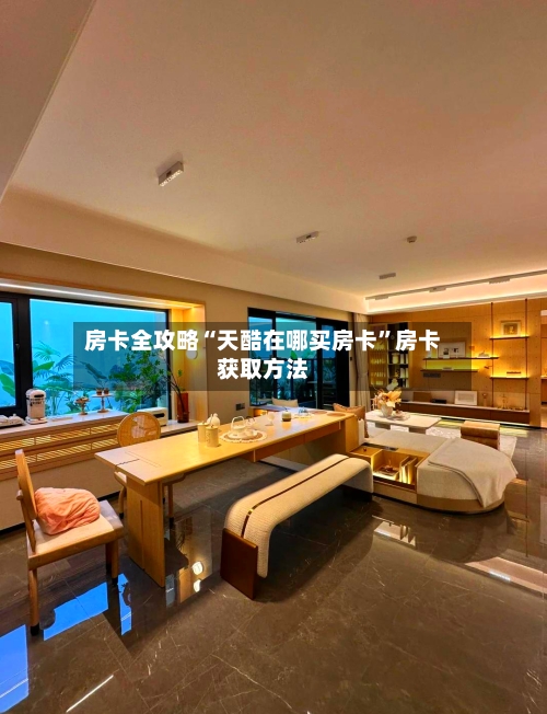房卡全攻略“天酷在哪买房卡”房卡获取方法-第2张图片